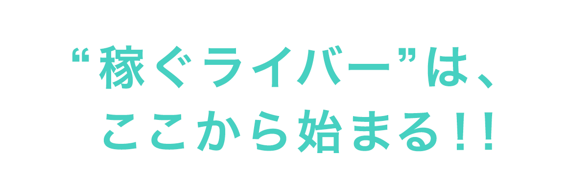 “稼ぐライバー”は、ここから始まる！!